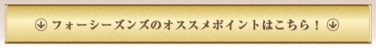 フォーシーズンズのオススメポイントはこちら!