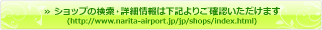 » Vbv̌Eڍ׏͉L育mF܂(http://www.narita-airport.jp/jp/shops/index.html)