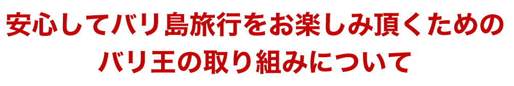 安心してバリ島旅行をお楽しみ頂くためのバリ王の取り組みについて