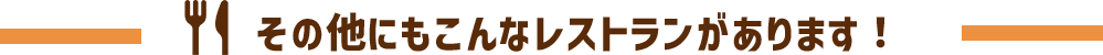 その他にもこんなレストランがあります!